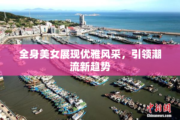 全身美女展现优雅风采，引领潮流新趋势