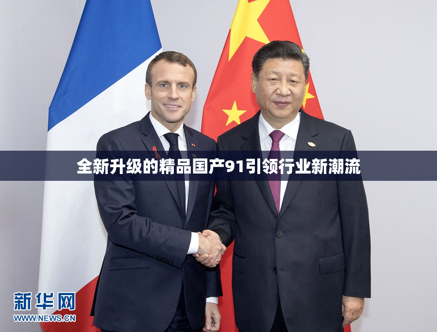 全新升级的精品国产91引领行业新潮流