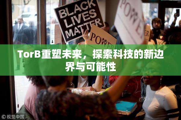 TorB重塑未来，探索科技的新边界与可能性