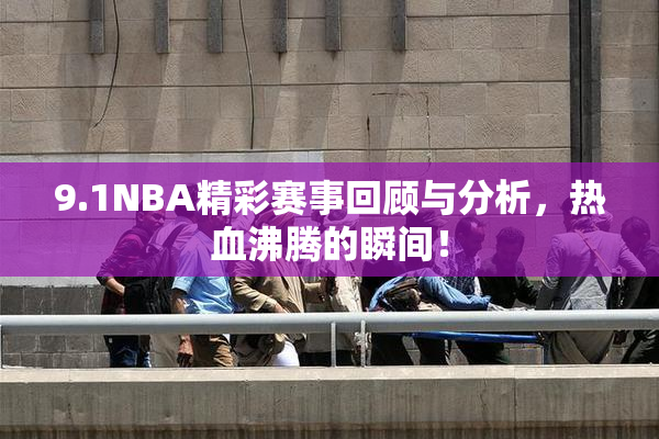 9.1NBA精彩赛事回顾与分析，热血沸腾的瞬间！