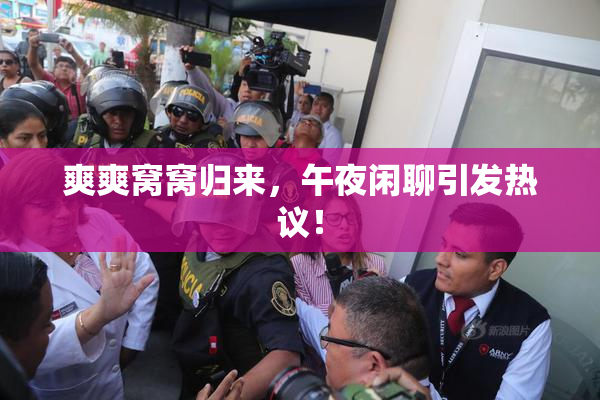 爽爽窝窝归来，午夜闲聊引发热议！