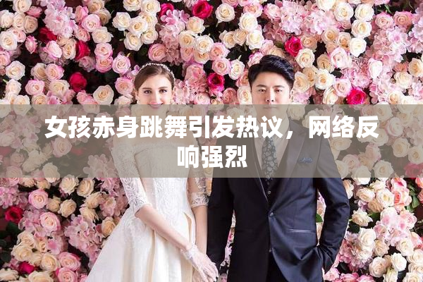 女孩赤身跳舞引发热议，网络反响强烈