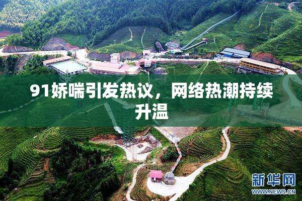 91娇喘引发热议，网络热潮持续升温