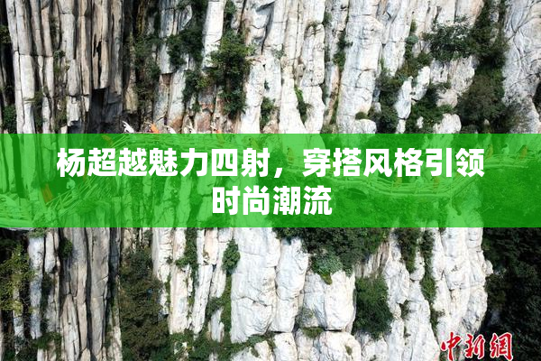杨超越魅力四射，穿搭风格引领时尚潮流