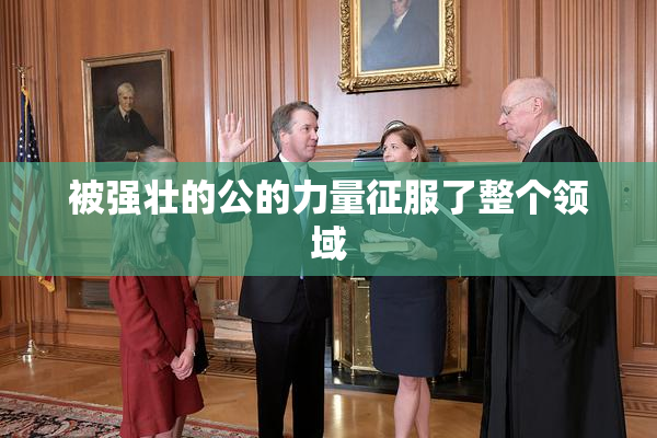 被强壮的公的力量征服了整个领域