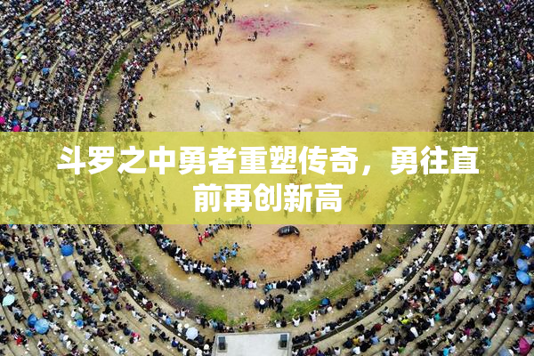 斗罗之中勇者重塑传奇，勇往直前再创新高