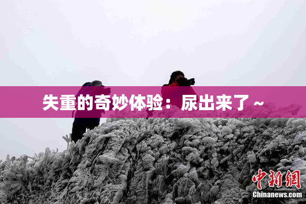 失重的奇妙体验：尿出来了～