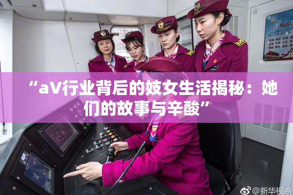 “aV行业背后的妓女生活揭秘：她们的故事与辛酸”