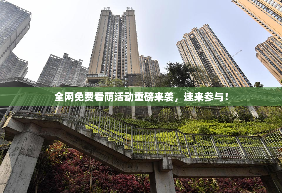 全网免费看荫活动重磅来袭，速来参与！