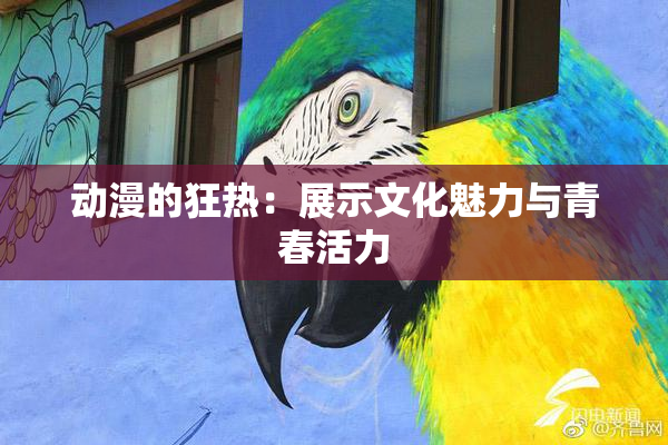 动漫的狂热：展示文化魅力与青春活力