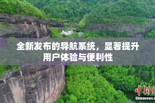 全新发布的导航系统，显著提升用户体验与便利性