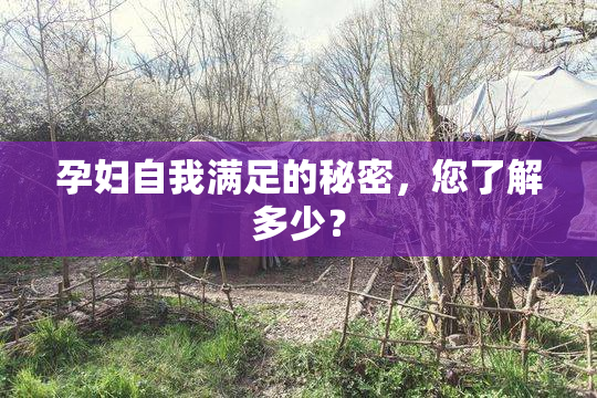孕妇自我满足的秘密，您了解多少？