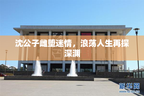 沈公子雌堕迷情，浪荡人生再探深渊