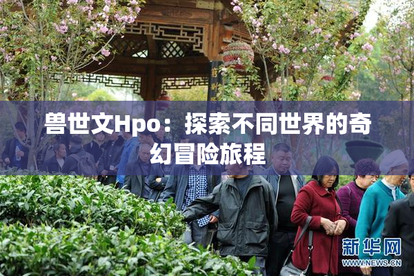兽世文Hpo：探索不同世界的奇幻冒险旅程