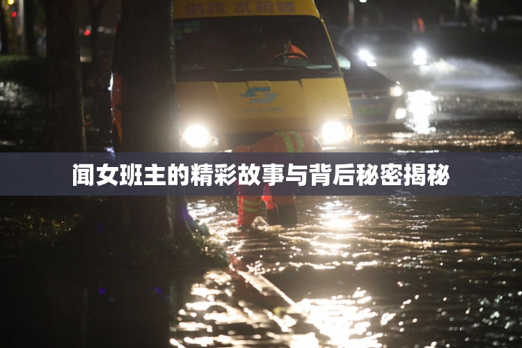 闻女班主的精彩故事与背后秘密揭秘