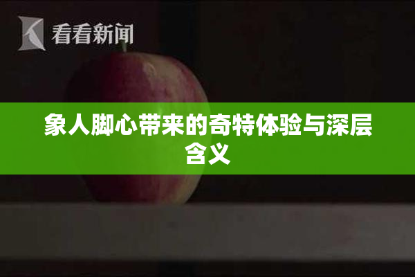 象人脚心带来的奇特体验与深层含义