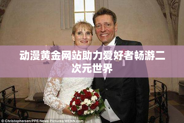 动漫黄金网站助力爱好者畅游二次元世界