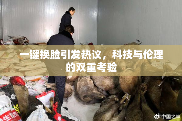 一键换脸引发热议，科技与伦理的双重考验