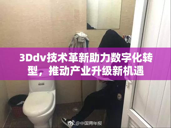 3Ddv技术革新助力数字化转型，推动产业升级新机遇