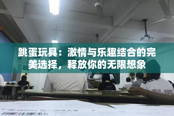 跳蛋玩具：激情与乐趣结合的完美选择，释放你的无限想象