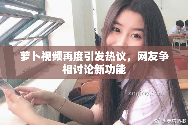 萝卜视频再度引发热议，网友争相讨论新功能