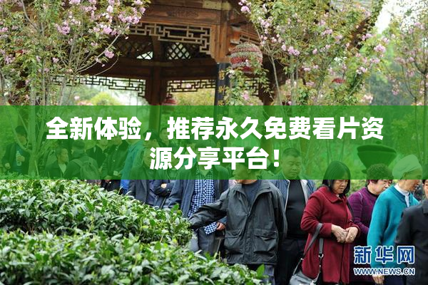 全新体验，推荐永久免费看片资源分享平台！
