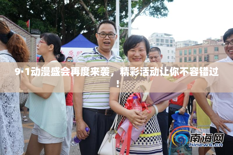 9·1动漫盛会再度来袭，精彩活动让你不容错过！