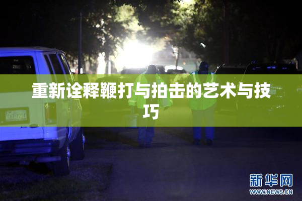 重新诠释鞭打与拍击的艺术与技巧