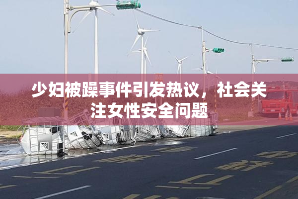 少妇被躁事件引发热议，社会关注女性安全问题