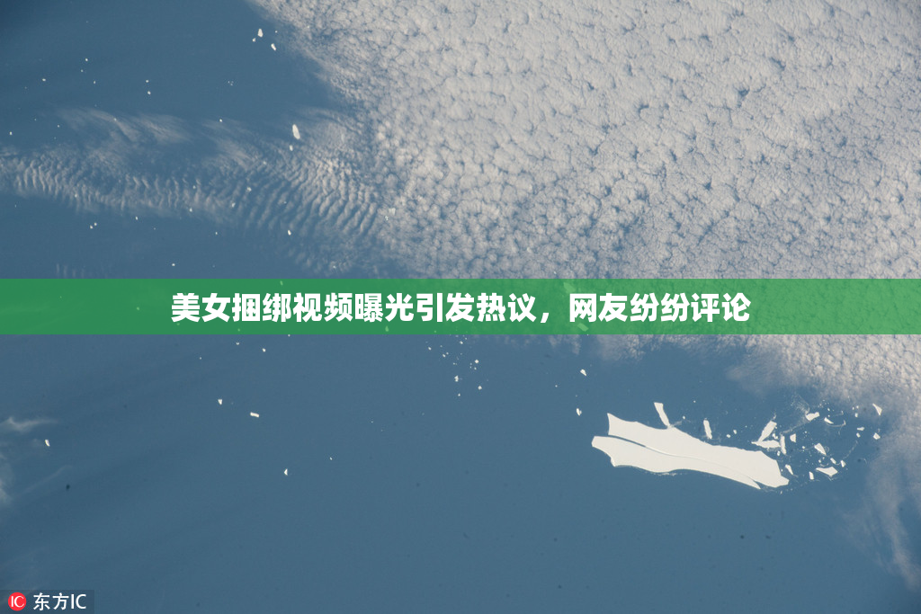 美女捆绑视频曝光引发热议，网友纷纷评论