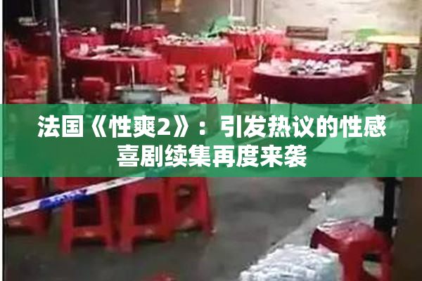 法国《性爽2》：引发热议的性感喜剧续集再度来袭