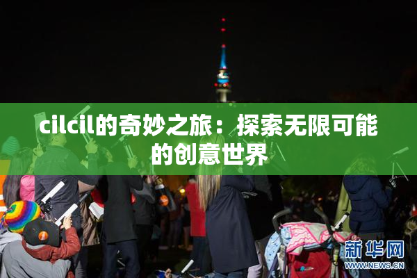 cilcil的奇妙之旅：探索无限可能的创意世界