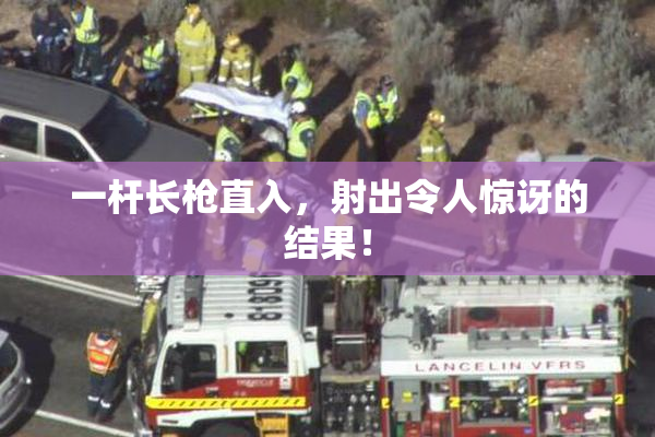 一杆长枪直入，射出令人惊讶的结果！