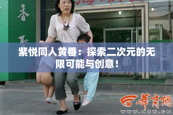 紫悦同人黄番：探索二次元的无限可能与创意！