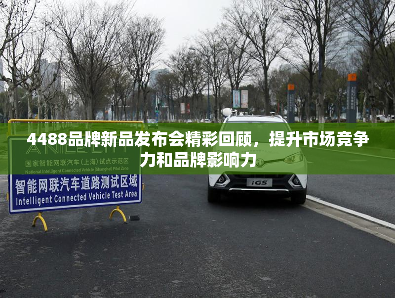 4488品牌新品发布会精彩回顾，提升市场竞争力和品牌影响力