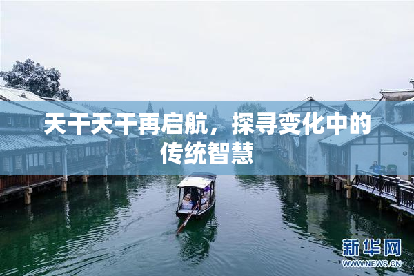 天干天干再启航，探寻变化中的传统智慧