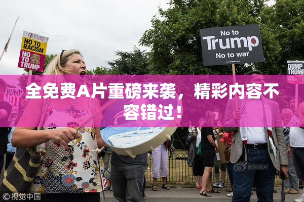 全免费A片重磅来袭，精彩内容不容错过！