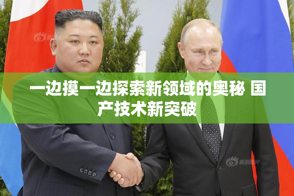 一边摸一边探索新领域的奥秘 国产技术新突破