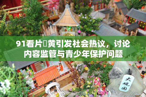 91看片婬黄引发社会热议，讨论内容监管与青少年保护问题
