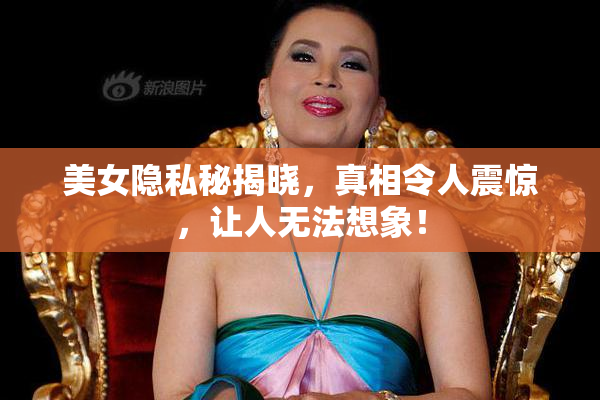 美女隐私秘揭晓，真相令人震惊，让人无法想象！