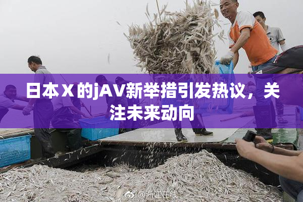 日本Ⅹ的jA∨新举措引发热议，关注未来动向