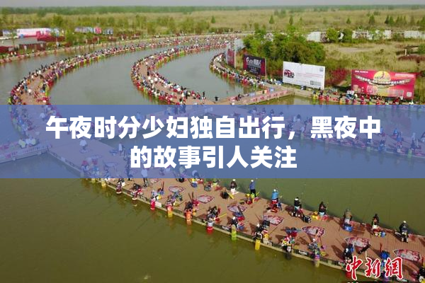 午夜时分少妇独自出行，黑夜中的故事引人关注
