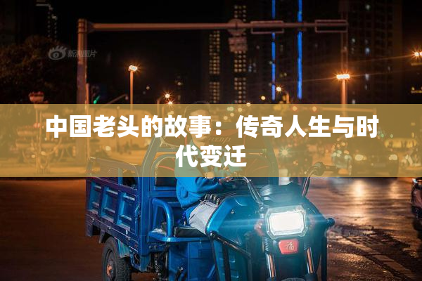 中国老头的故事：传奇人生与时代变迁