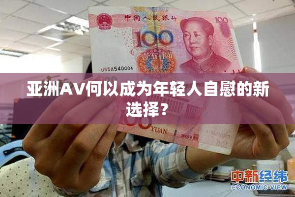 亚洲AV何以成为年轻人自慰的新选择？