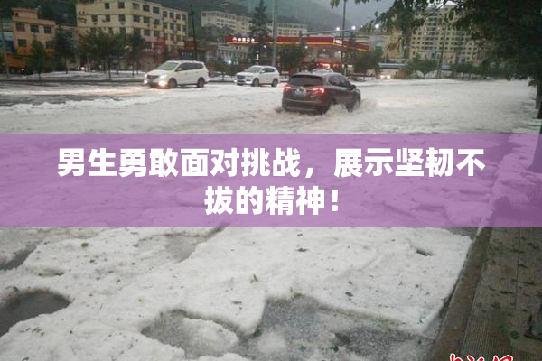 男生勇敢面对挑战，展示坚韧不拔的精神！