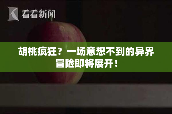 胡桃疯狂？一场意想不到的异界冒险即将展开！