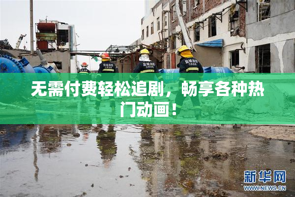 无需付费轻松追剧，畅享各种热门动画！