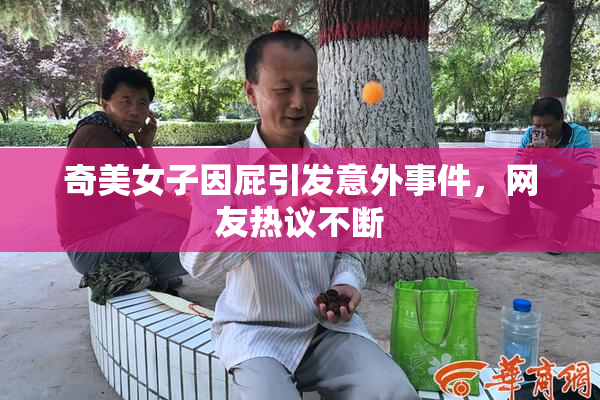 奇美女子因屁引发意外事件，网友热议不断