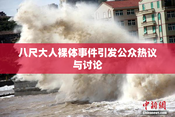 八尺大人裸体事件引发公众热议与讨论