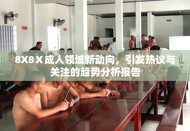 8X8Ⅹ成人领域新动向，引发热议与关注的趋势分析报告
